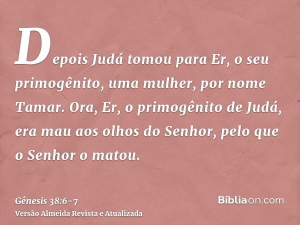 Depois Judá tomou para Er, o seu primogênito, uma mulher, por nome Tamar.Ora, Er, o primogênito de Judá, era mau aos olhos do Senhor, pelo que o Senhor o matou.