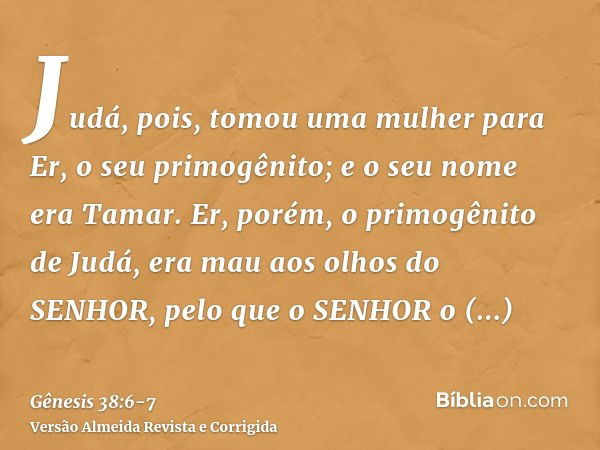 Judá, pois, tomou uma mulher para Er, o seu primogênito; e o seu nome era Tamar.Er, porém, o primogênito de Judá, era mau aos olhos do SENHOR, pelo que o SENHOR