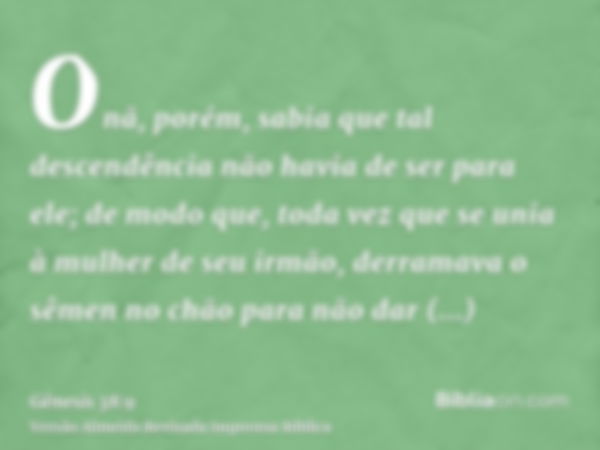 Onã, porém, sabia que tal descendência não havia de ser para ele; de modo que, toda vez que se unia à mulher de seu irmão, derramava o sêmen no chão para não da