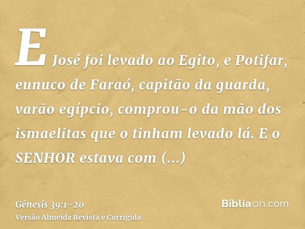 E José foi levado ao Egito, e Potifar, eunuco de Faraó, capitão da guarda, varão egípcio, comprou-o da mão dos ismaelitas que o tinham levado lá.E o SENHOR esta