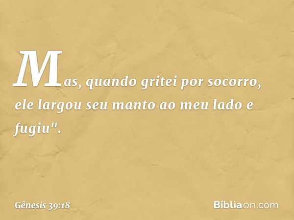 Mas, quando gritei por socorro, ele largou seu manto ao meu lado e fugiu". -- Gênesis 39:18