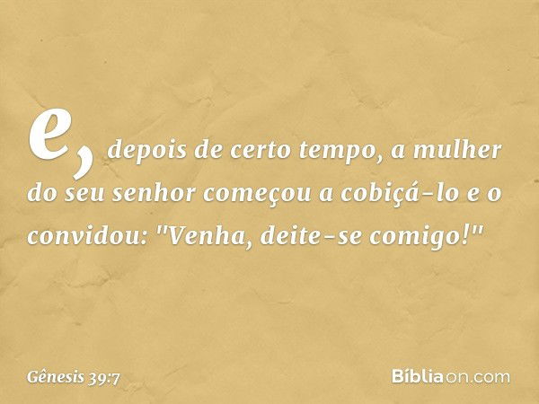 e, depois de certo tempo, a mulher do seu senhor começou a cobiçá-lo e o convidou: "Venha, deite-se comigo!" -- Gênesis 39:7