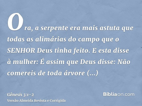 Ora, a serpente era mais astuta que todas as alimárias do campo que o SENHOR Deus tinha feito. E esta disse à mulher: É assim que Deus disse: Não comereis de to