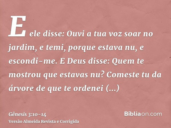 E ele disse: Ouvi a tua voz soar no jardim, e temi, porque estava nu, e escondi-me.E Deus disse: Quem te mostrou que estavas nu? Comeste tu da árvore de que te 