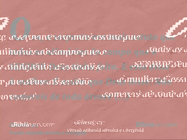 Ora, a serpente era mais astuta que todas as alimárias do campo que o SENHOR Deus tinha feito. E esta disse à mulher: É assim que Deus disse: Não comereis de to