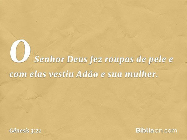 O Senhor Deus fez roupas de pele e com elas vestiu Adão e sua mulher. -- Gênesis 3:21