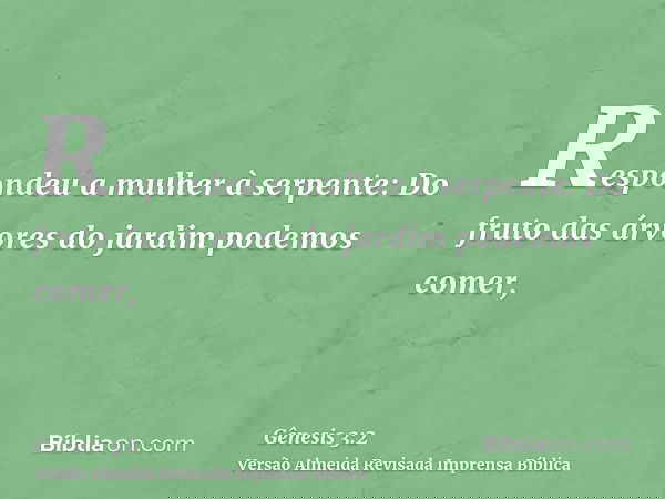 Respondeu a mulher à serpente: Do fruto das árvores do jardim podemos comer,