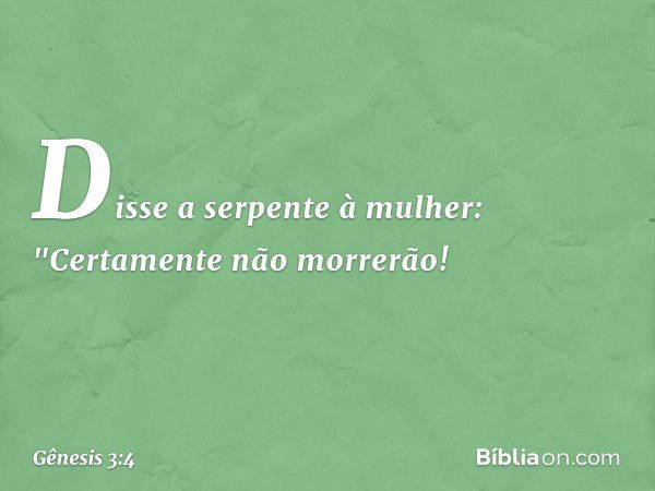 Disse a serpente à mulher: "Certamente não morrerão! -- Gênesis 3:4