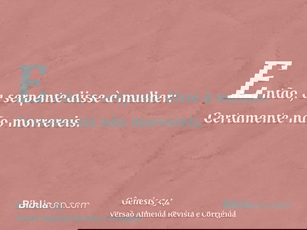 Então, a serpente disse à mulher: Certamente não morrereis.