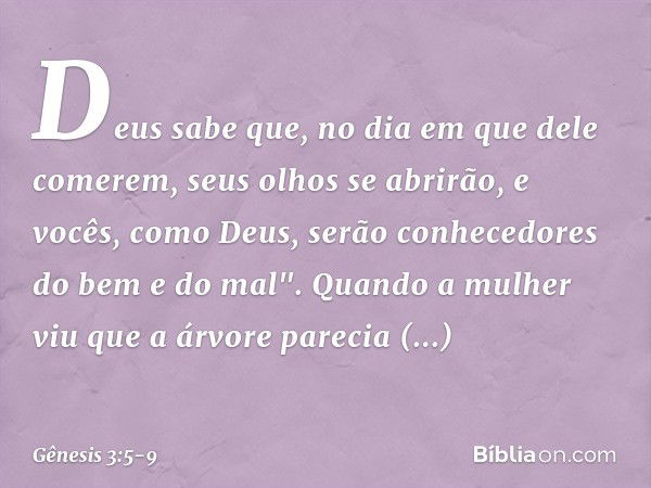 Deus sabe que, no dia em que dele comerem, seus olhos se abrirão, e vocês, como Deus, serão conhecedores do bem e do mal". Quando a mulher viu que a árvore pare