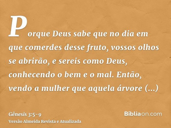 Porque Deus sabe que no dia em que comerdes desse fruto, vossos olhos se abrirão, e sereis como Deus, conhecendo o bem e o mal.Então, vendo a mulher que aquela 