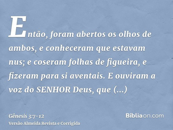 Então, foram abertos os olhos de ambos, e conheceram que estavam nus; e coseram folhas de figueira, e fizeram para si aventais.E ouviram a voz do SENHOR Deus, q