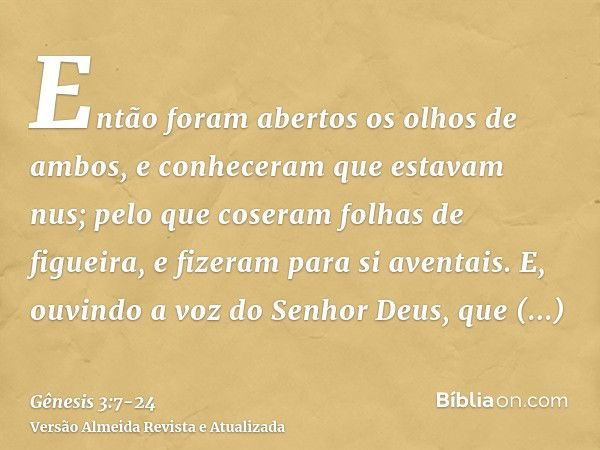 Então foram abertos os olhos de ambos, e conheceram que estavam nus; pelo que coseram folhas de figueira, e fizeram para si aventais.E, ouvindo a voz do Senhor 