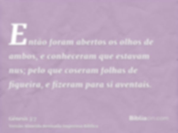 Então foram abertos os olhos de ambos, e conheceram que estavam nus; pelo que coseram folhas de figueira, e fizeram para si aventais.