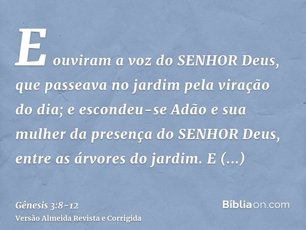 E ouviram a voz do SENHOR Deus, que passeava no jardim pela viração do dia; e escondeu-se Adão e sua mulher da presença do SENHOR Deus, entre as árvores do jard