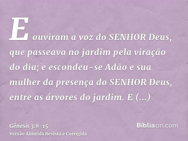 E ouviram a voz do SENHOR Deus, que passeava no jardim pela viração do dia; e escondeu-se Adão e sua mulher da presença do SENHOR Deus, entre as árvores do jard