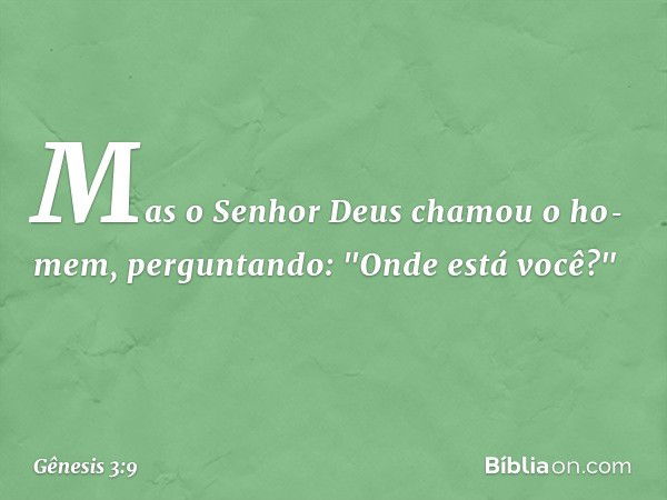 Mas o Senhor Deus chamou o ho­mem, perguntando: "Onde está você?" -- Gênesis 3:9