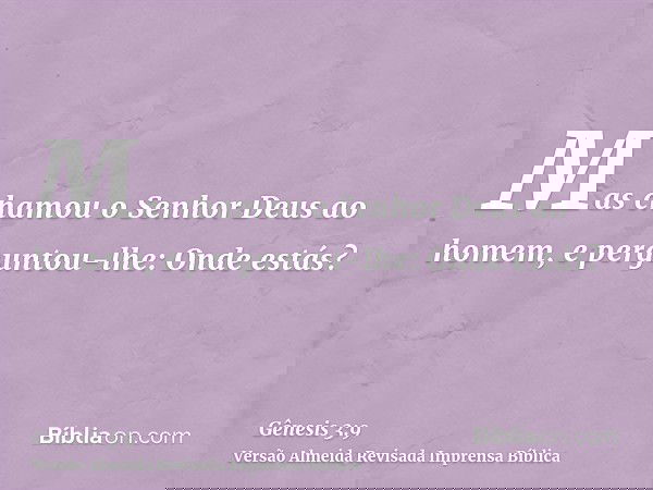 Mas chamou o Senhor Deus ao homem, e perguntou-lhe: Onde estás?