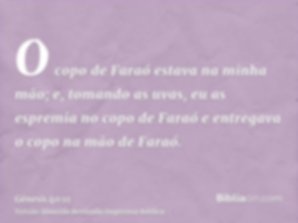 O copo de Faraó estava na minha mão; e, tomando as uvas, eu as espremia no copo de Faraó e entregava o copo na mão de Faraó.