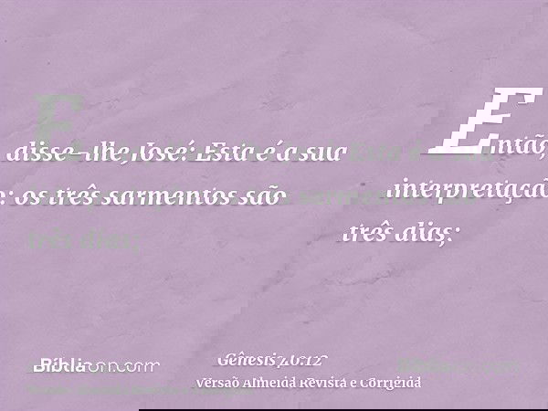 Então, disse-lhe José: Esta é a sua interpretação: os três sarmentos são três dias;