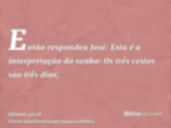 Então respondeu José: Esta é a interpretação do sonho: Os três cestos são três dias;