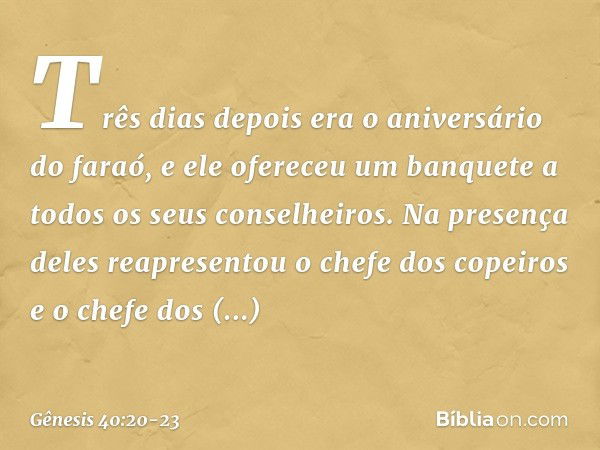 Três dias depois era o aniversário do faraó, e ele ofereceu um ban­quete a todos os seus conselheiros. Na presença deles reapresen­tou o chefe dos copeiros e o 