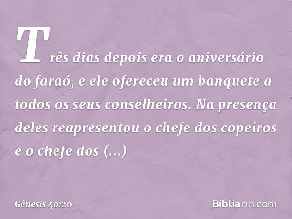 Três dias depois era o aniversário do faraó, e ele ofereceu um ban­quete a todos os seus conselheiros. Na presença deles reapresen­tou o chefe dos copeiros e o 