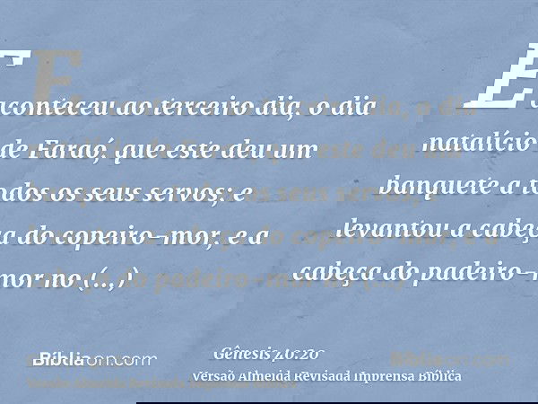 E aconteceu ao terceiro dia, o dia natalício de Faraó, que este deu um banquete a todos os seus servos; e levantou a cabeça do copeiro-mor, e a cabeça do padeir