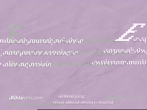 E o capitão da guarda pô-los a cargo de José, para que os servisse; e estiveram muitos dias na prisão.