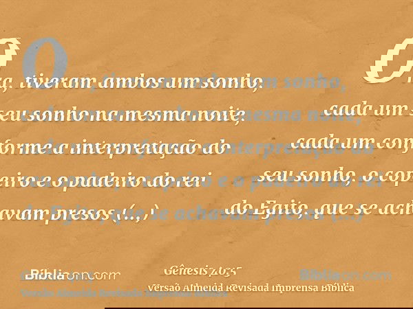 Ora, tiveram ambos um sonho, cada um seu sonho na mesma noite, cada um conforme a interpretação do seu sonho, o copeiro e o padeiro do rei do Egito, que se acha