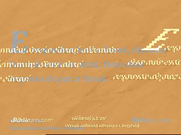 E respondeu José a Faraó, dizendo: Isso não está em mim; Deus dará resposta de paz a Faraó.