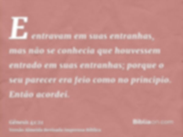 E entravam em suas entranhas, mas não se conhecia que houvessem entrado em suas entranhas; porque o seu parecer era feio como no principio. Então acordei.