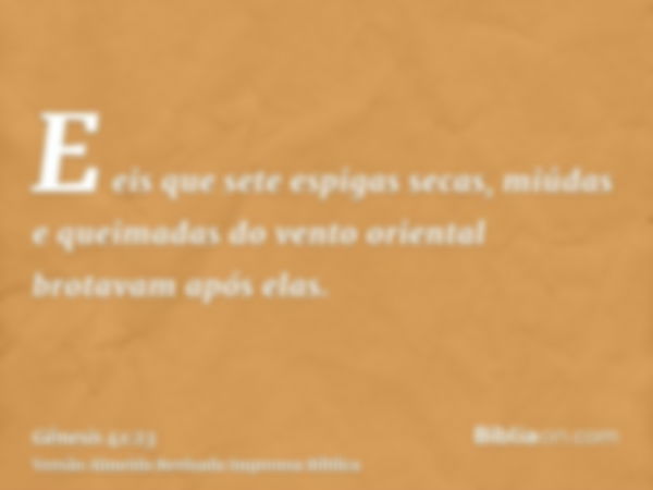 E eis que sete espigas secas, miúdas e queimadas do vento oriental brotavam após elas.