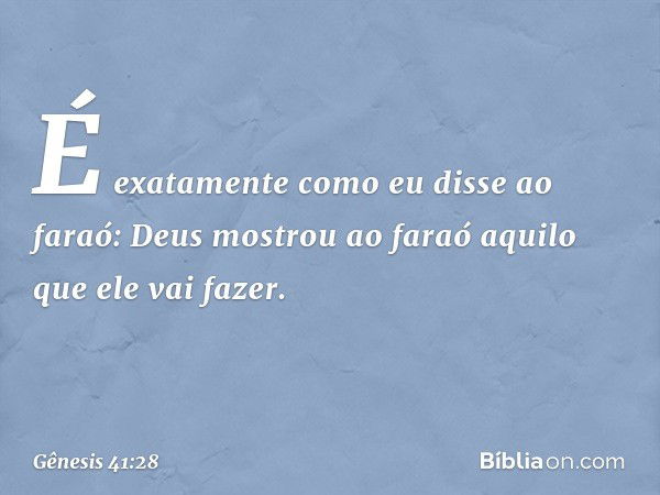 "É exatamente como eu disse ao faraó: Deus mostrou ao faraó aquilo que ele vai fazer. -- Gênesis 41:28