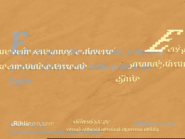 E eis que vêm sete anos, e haverá grande fartura em toda a terra do Egito