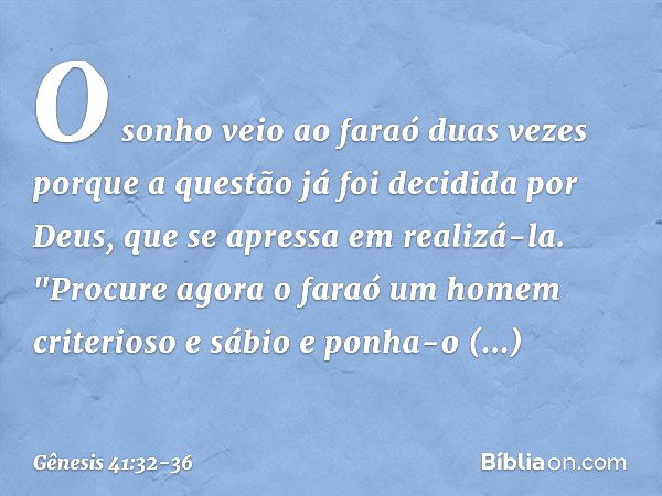 O sonho veio ao faraó duas vezes porque a ques­tão já foi decidida por Deus, que se apres­sa em realizá-la. "Procure agora o faraó um homem crite­rioso e sábio 