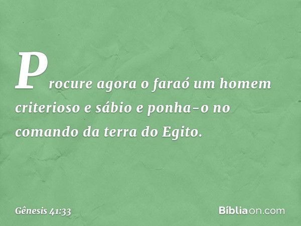 "Procure agora o faraó um homem crite­rioso e sábio e ponha-o no comando da terra do Egito. -- Gênesis 41:33