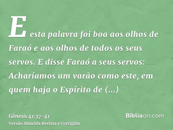 E esta palavra foi boa aos olhos de Faraó e aos olhos de todos os seus servos.E disse Faraó a seus servos: Acharíamos um varão como este, em quem haja o Espírit