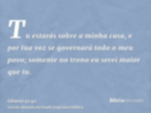 Tu estarás sobre a minha casa, e por tua voz se governará todo o meu povo; somente no trono eu serei maior que tu.