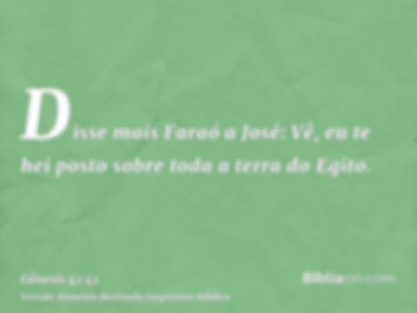 Disse mais Faraó a José: Vê, eu te hei posto sobre toda a terra do Egito.