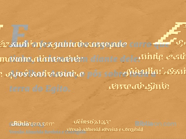 E o fez subir no segundo carro que tinha, e clamavam diante dele: Ajoelhai. Assim, o pôs sobre toda a terra do Egito.