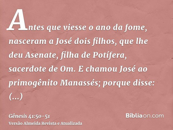 Antes que viesse o ano da fome, nasceram a José dois filhos, que lhe deu Asenate, filha de Potífera, sacerdote de Om.E chamou José ao primogênito Manassés; porq