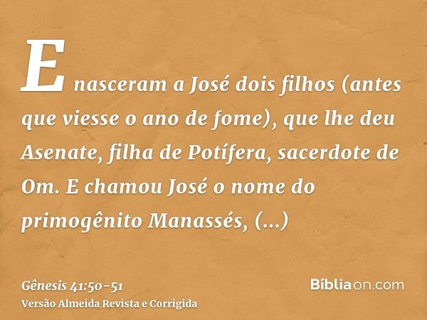 E nasceram a José dois filhos (antes que viesse o ano de fome), que lhe deu Asenate, filha de Potífera, sacerdote de Om.E chamou José o nome do primogênito Mana