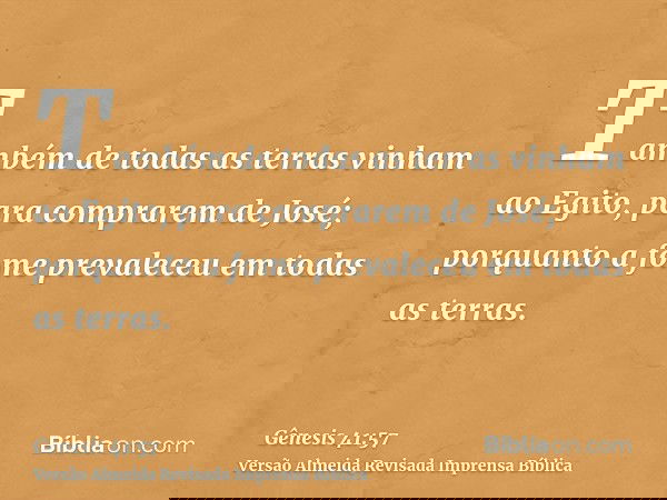 Também de todas as terras vinham ao Egito, para comprarem de José; porquanto a fome prevaleceu em todas as terras.