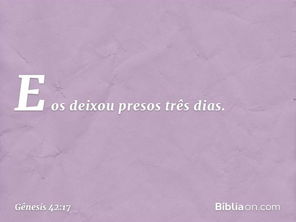 E os deixou presos três dias. -- Gênesis 42:17