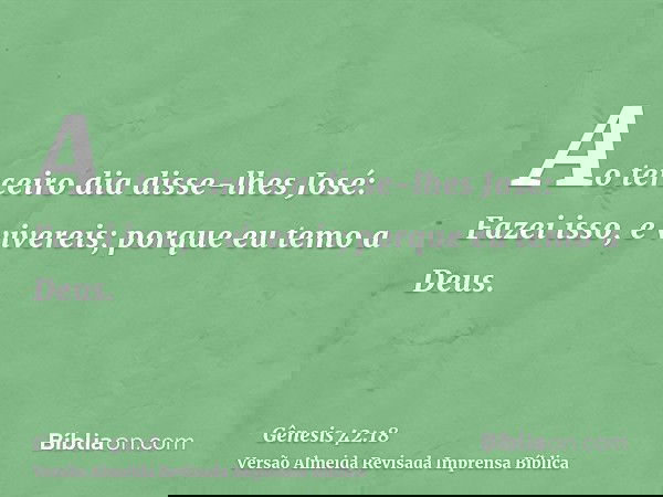 Ao terceiro dia disse-lhes José: Fazei isso, e vivereis; porque eu temo a Deus.