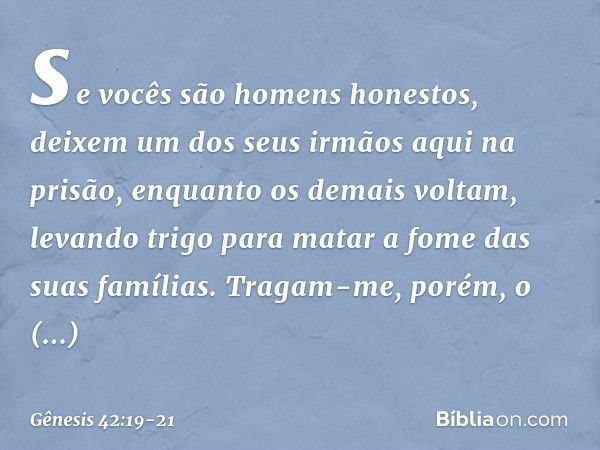 se vocês são homens honestos, deixem um dos seus irmãos aqui na prisão, enquanto os demais voltam, levando trigo para matar a fome das suas famílias. Tragam-me,