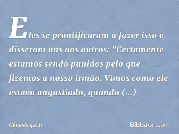 Eles se prontificaram a fazer isso e disse­ram uns aos outros: "Cer­tamente estamos sendo punidos pelo que fizemos a nosso irmão. Vimos como ele estava angustia