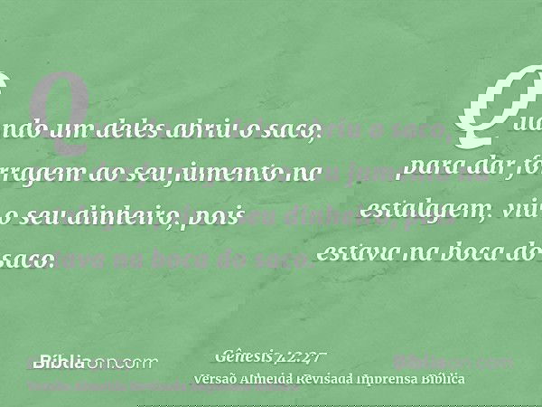 Quando um deles abriu o saco, para dar forragem ao seu jumento na estalagem, viu o seu dinheiro, pois estava na boca do saco.
