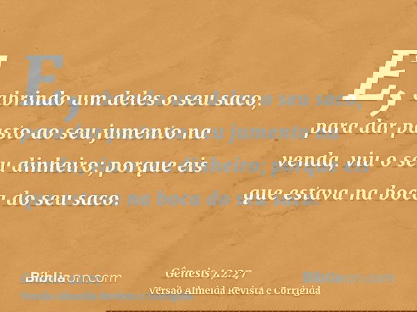 E, abrindo um deles o seu saco, para dar pasto ao seu jumento na venda, viu o seu dinheiro; porque eis que estava na boca do seu saco.